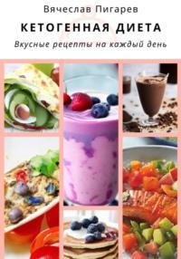 Кетогенная диета. Вкусные рецепты на каждый день, Hörbuch Вячеслава Пигарева. ISDN69295042