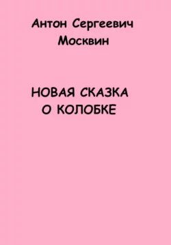 Новая сказка о Колобке - Антон Москвин