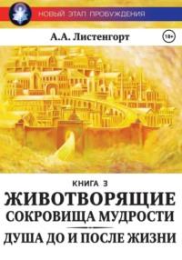 Новый этап пробуждения. Книга 3. Душа до и после жизни. Животворящие сокровища мудрости - Александр Листенгорт