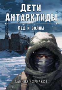 Дети Антарктиды. Лед и волны, audiobook Даниила Корнакова. ISDN69297301