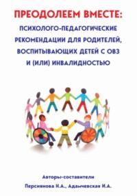 Преодолеем вместе: психолого-педагогические рекомендации для родителей, имеющих детей с ОВЗ и (или) инвалидностью - Наталья Персиянова
