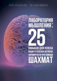 Лаборатория мышления: 25 навыков для успеха Вашего ребенка, которые формируются при помощи шахмат - Светлана Нимаева