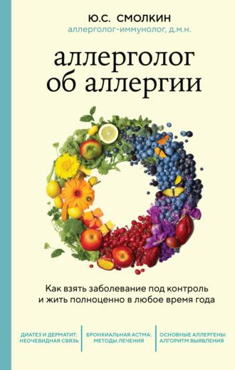 Аллерголог об аллергии. Как взять заболевание под контроль и жить полноценно в любое время года, audiobook Юрия Смолкина. ISDN69302092