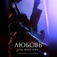 Любовь под звуки рока, audiobook Анастейши Абрамовича. ISDN69302923