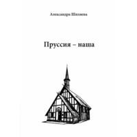 Пруссия – наша, аудиокнига Александры Сергеевны Шиляевой. ISDN69303109