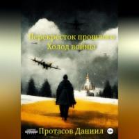 Перекресток прошлого: Холод войны - Даниил Протасов