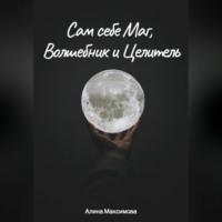 Сам себе Маг, Волшебник и Целитель - Алина Максимова