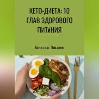 Кето-диета: 10 глав здорового питания, książka audio Вячеслава Пигарева. ISDN69304765