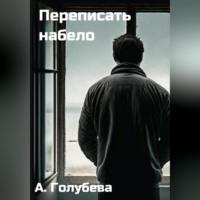 Переписать набело, audiobook Айны Голубевой. ISDN69304996