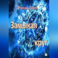 Замыкая круг, audiobook Романа Константиновича Лунева. ISDN69305299
