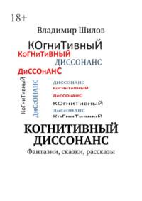 Когнитивный диссонанс. Фантазии, сказки, рассказы, аудиокнига Владимира Шилова. ISDN69305725