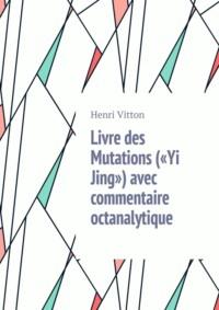Livre des Mutations («Yi Jing») avec commentaire octanalytique - Henri Vitton
