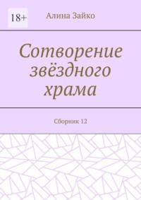 Сотворение звёздного храма. Сборник 12 - Алина Зайко