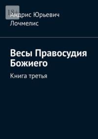 Весы Правосудия Божиего. Книга третья - Андрис Лочмелис