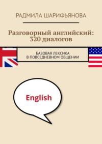 Разговорный английский: 320 диалогов. Базовая лексика в повседневном общении - Радмила Шарифьянова