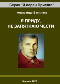 Я приду, не запятнаю чести. Памяти друга и учителя