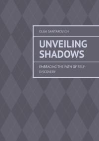 Unveiling Shadows. Embracing the Path of Self-Discovery - Olga Santarovich