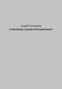 Is Christianity a branch of Zoroastrianism? - Андрей Тихомиров