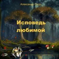 Исповедь любимой - Александр Сидр