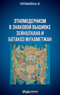 Этномодернизм в знаковой вышивке Зейналхана и Ботакоз Мухаметжан, аудиокнига Шайзады Тохтабаевой. ISDN69313459