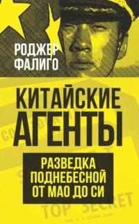 Китайские агенты. Разведка Поднебесной от Мао до Си - Роджер Фалиго