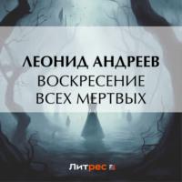 Воскресение всех мертвых, аудиокнига Леонида Андреева. ISDN69316765