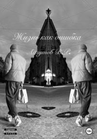 Жизнь как ошибка - Владлен Лагутов