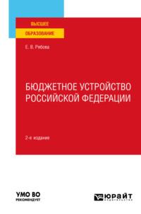 Бюджетное устройство Российской Федерации 2-е изд., пер. и доп. Учебное пособие для вузов - Елена Рябова