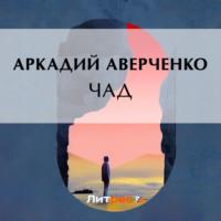 Чад, аудиокнига Аркадия Аверченко. ISDN69317626