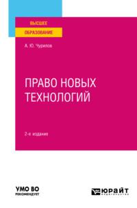 Право новых технологий 2-е изд., пер. и доп. Учебное пособие для вузов - Алексей Чурилов