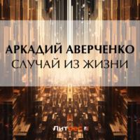 Случай из жизни, audiobook Аркадия Аверченко. ISDN69317854