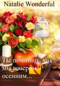 Ты помнишь, как мы вечером осенним… - Natalie Wonderful