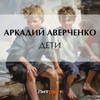 Дети, аудиокнига Аркадия Аверченко. ISDN69323899