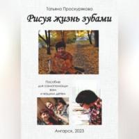 Рисуя жизнь зубами, książka audio Татьяны Проскуряковой. ISDN69332311