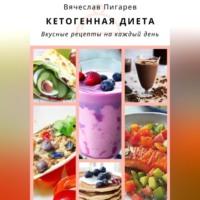 Кетогенная диета. Вкусные рецепты на каждый день, аудиокнига Вячеслава Пигарева. ISDN69332866