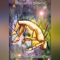 Следствие слабости - Михаил Ефимов