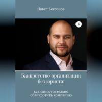 Банкротство организации без юриста: как самостоятельно обанкротить компанию - Павел Бессонов