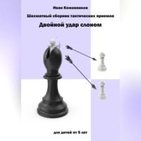 Шахматный сборник тактических приемов. Двойной удар слоном. Для детей от 5 лет, audiobook Ивана Кожевникова. ISDN69333259