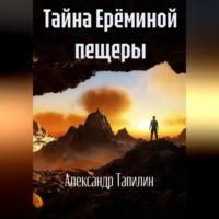 Тайна Ерёминой пещеры, аудиокнига Александра Ивановича Тапилина. ISDN69333310