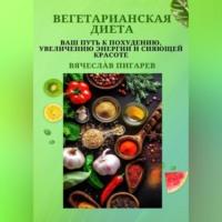 Вегетарианская диета: Ваш путь к похудению, увеличению энергии и сияющей красоте, książka audio Вячеслава Пигарева. ISDN69333316