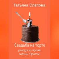 Свадьба на торте, książka audio Татьяны Слеповой. ISDN69333373