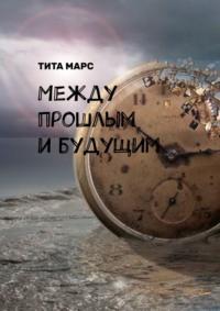 Между прошлым и будущим - Тита Марс