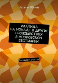 Хламида на Монаде и другие происшествия в Московском бестиарии. Со вкусом счастья, audiobook Натальи Юлиной. ISDN69337759