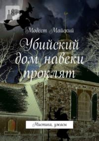 Убийский дом навеки проклят. Мистика, ужасы - Модест Майский