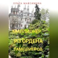 Миллионер из ордена тамплиеров - Ольга Максимова