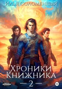 Хроники Книжника – 2 - Илья Соломенный