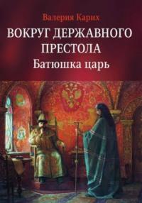 Вокруг державного престола. Батюшка царь, audiobook Валерии Евгеньевны Карих. ISDN69348559