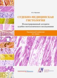 Судебно-медицинская гистология: иллюстрированный алгоритм судебно-гистологического исследования - Ирина Фролова