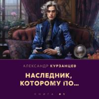Наследник, которому по…, audiobook Александра Курзанцева. ISDN69350302