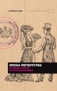 Эпоха Регентства. Любовные интриги при британском дворе - Фелицити Дэй